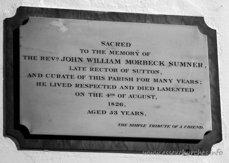 St Andrew, Rochford Church – Sacred to the memory of the Revd John William Morbeck Sumner - late Rector of Sutton and Curate of this parish for many years; he lived respected and died lamented on the 4th August 1826, aged 53 years. === The simple tribute of a friend.
