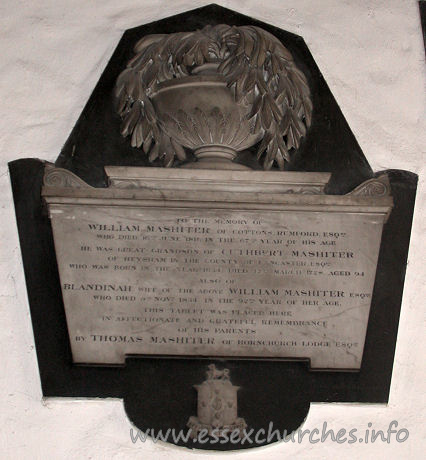 St Andrew, Hornchurch Church – To the memory of WILLIAM MASHITER of Cottons Rumford Esqre, who died 16th June 1811 in the 67th year of his age. He was great grandson of CUTHBERT MASHITER of Heysham in the county of Lancaster Esqre, who was born in the year 1634, died 12th March 1728, aged 94. BLANDINAH wife of the above WILLIAM MASHITER Esqre who died 5th Novr 1834, in the 92nd year of her age. This tablet was placed here in affectionate and grateful remembrance of his parents by THOMAS MASHITER of Hornchurch Lodge Esqre.
