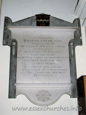 St Michael, Theydon Mount Church – In memory of WILLIAM SMYTH, ESQR. eldest son of Sir WIlliam and Lady Smyth, of Hill Hall in the county of Essex Late Cap. in His Majesty's 1st Regt of Foot Guards, who died March 16th 1803, Aged 23 Years. As a proof of their affection for the loss of one so much beloved they have caused this monument to be erected