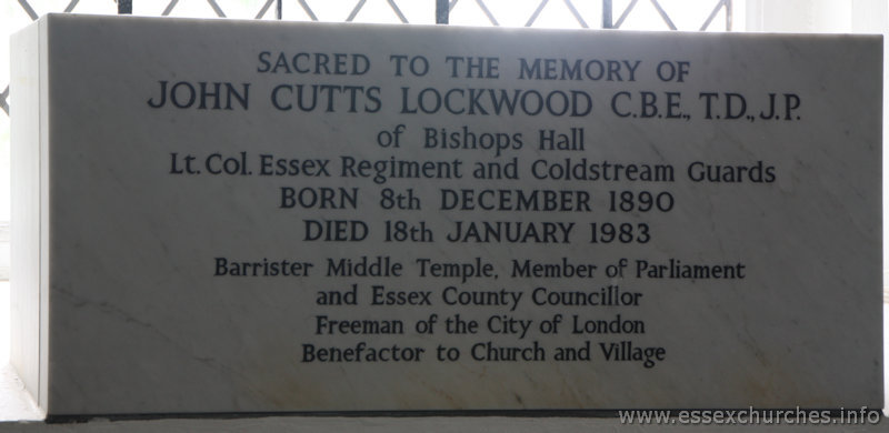 St Mary & All Saints, Lambourne Church – Sacred to the memory of JOHN CUTTS LOCKWOOD C.B.E., T.D., J.P. of Bishops Hall. Lt. Col. Essex Regiment and Coldstream Guards. Born 8th December 1890. Died 18th January 1983. Barrister Middle Temple, Member of Parliament and Essex County Councillor. Freeman of the City of London. Benefactor to Church and Village.